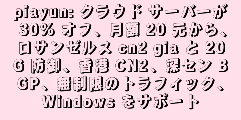 piayun: クラウド サーバーが 30% オフ、月額 20 元から、ロサンゼルス cn2 gia と 20G 防御、香港 CN2、深セン BGP、無制限のトラフィック、Windows をサポート