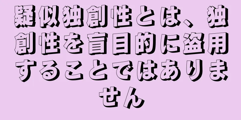 疑似独創性とは、独創性を盲目的に盗用することではありません