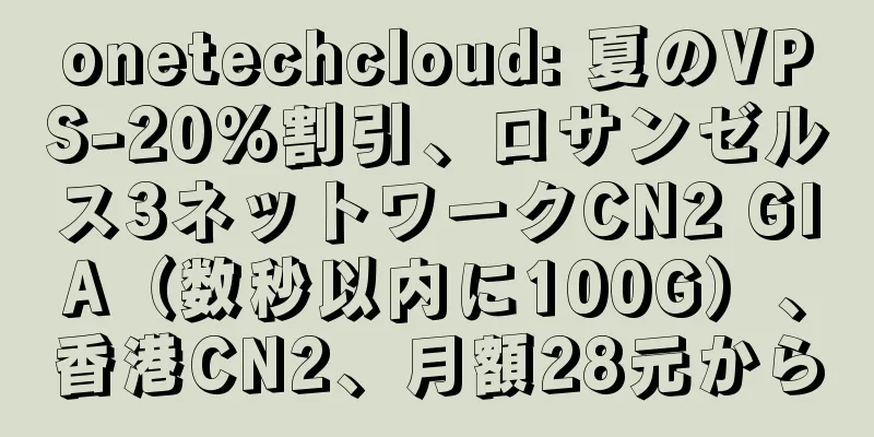 onetechcloud: 夏のVPS-20%割引、ロサンゼルス3ネットワークCN2 GIA（数秒以内に100G）、香港CN2、月額28元から