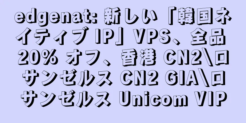 edgenat: 新しい「韓国ネイティブ IP」VPS、全品 20% オフ、香港 CN2\ロサンゼルス CN2 GIA\ロサンゼルス Unicom VIP
