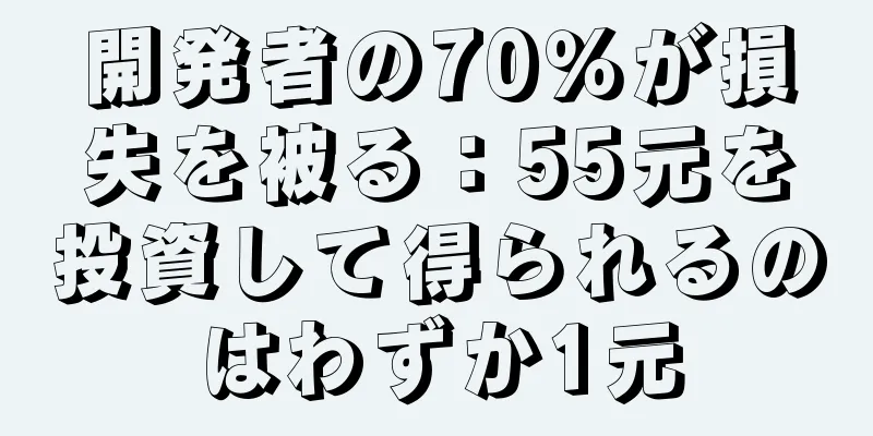 開発者の70％が損失を被る：55元を投資して得られるのはわずか1元
