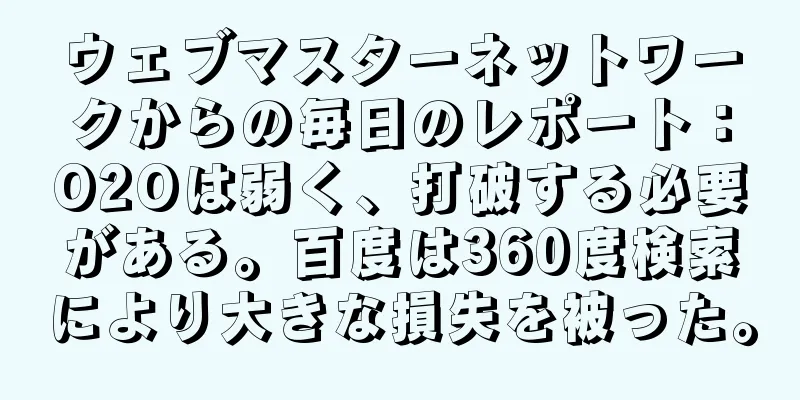 ウェブマスターネットワークからの毎日のレポート：O2Oは弱く、打破する必要がある。百度は360度検索により大きな損失を被った。