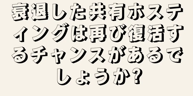 衰退した共有ホスティングは再び復活するチャンスがあるでしょうか?