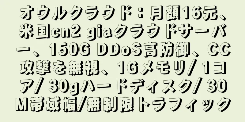 オウルクラウド：月額16元、米国cn2 giaクラウドサーバー、150G DDoS高防御、CC攻撃を無視、1Gメモリ/ 1コア/ 30gハードディスク/ 30M帯域幅/無制限トラフィック