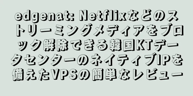 edgenat: Netflixなどのストリーミングメディアをブロック解除できる韓国KTデータセンターのネイティブIPを備えたVPSの簡単なレビュー