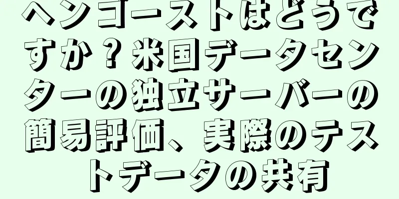 ヘンゴーストはどうですか？米国データセンターの独立サーバーの簡易評価、実際のテストデータの共有