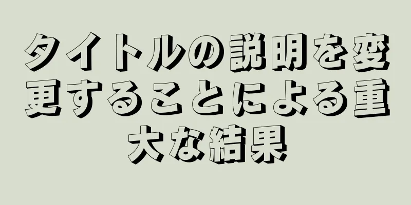 タイトルの説明を変更することによる重大な結果