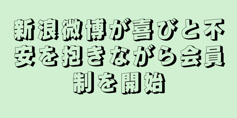 新浪微博が喜びと不安を抱きながら会員制を開始