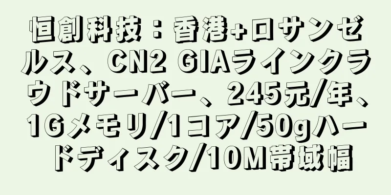 恒創科技：香港+ロサンゼルス、CN2 GIAラインクラウドサーバー、245元/年、1Gメモリ/1コア/50gハードディスク/10M帯域幅