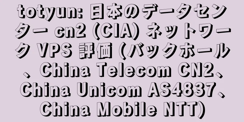 totyun: 日本のデータセンター cn2 (CIA) ネットワーク VPS 評価 (バックホール、China Telecom CN2、China Unicom AS4837、China Mobile NTT)