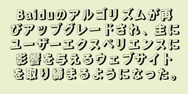 Baiduのアルゴリズムが再びアップグレードされ、主にユーザーエクスペリエンスに影響を与えるウェブサイトを取り締まるようになった。
