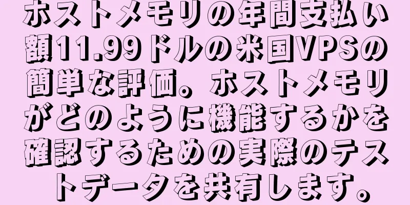 ホストメモリの年間支払い額11.99ドルの米国VPSの簡単な評価。ホストメモリがどのように機能するかを確認するための実際のテストデータを共有します。