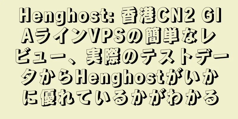 Henghost: 香港CN2 GIAラインVPSの簡単なレビュー、実際のテストデータからHenghostがいかに優れているかがわかる