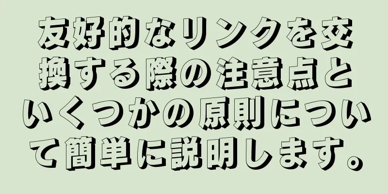 友好的なリンクを交換する際の注意点といくつかの原則について簡単に説明します。