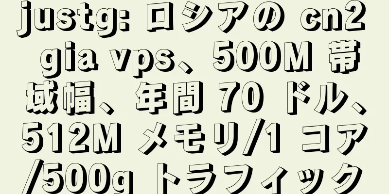 justg: ロシアの cn2 gia vps、500M 帯域幅、年間 70 ドル、512M メモリ/1 コア/500g トラフィック