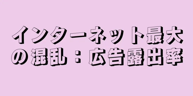 インターネット最大の混乱：広告露出率
