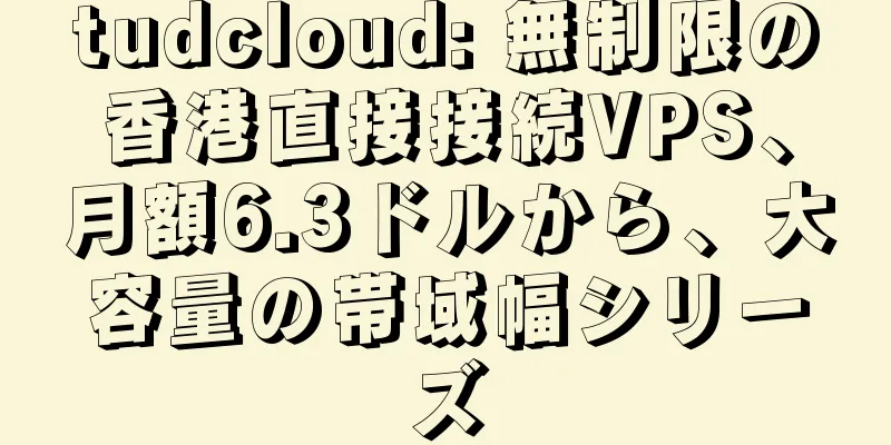 tudcloud: 無制限の香港直接接続VPS、月額6.3ドルから、大容量の帯域幅シリーズ