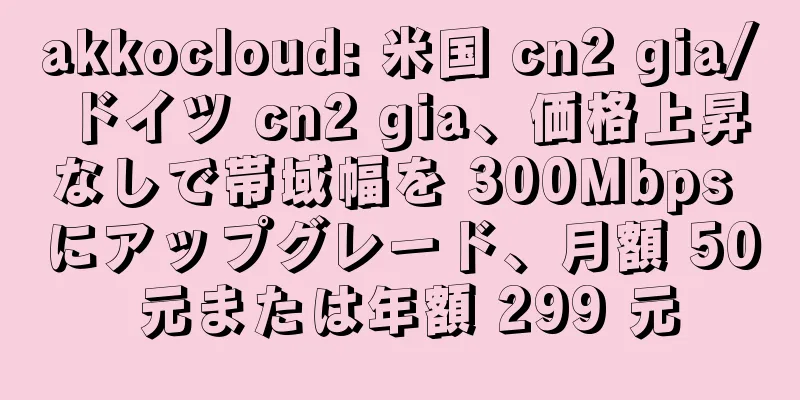 akkocloud: 米国 cn2 gia/ドイツ cn2 gia、価格上昇なしで帯域幅を 300Mbps にアップグレード、月額 50 元または年額 299 元
