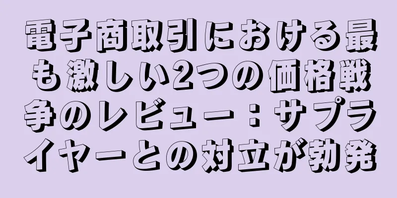 電子商取引における最も激しい2つの価格戦争のレビュー：サプライヤーとの対立が勃発