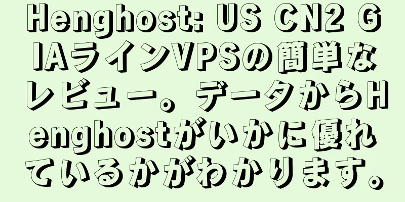 Henghost: US CN2 GIAラインVPSの簡単なレビュー。データからHenghostがいかに優れているかがわかります。
