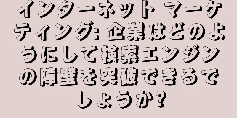 インターネット マーケティング: 企業はどのようにして検索エンジンの障壁を突破できるでしょうか?