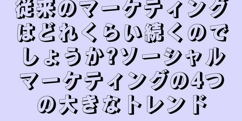 従来のマーケティングはどれくらい続くのでしょうか?ソーシャルマーケティングの4つの大きなトレンド