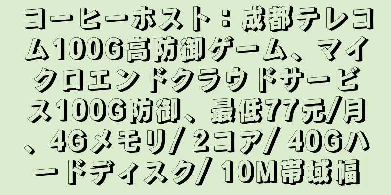 コーヒーホスト：成都テレコム100G高防御ゲーム、マイクロエンドクラウドサービス100G防御、最低77元/月、4Gメモリ/ 2コア/ 40Gハードディスク/ 10M帯域幅