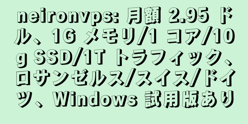 neironvps: 月額 2.95 ドル、1G メモリ/1 コア/10g SSD/1T トラフィック、ロサンゼルス/スイス/ドイツ、Windows 試用版あり