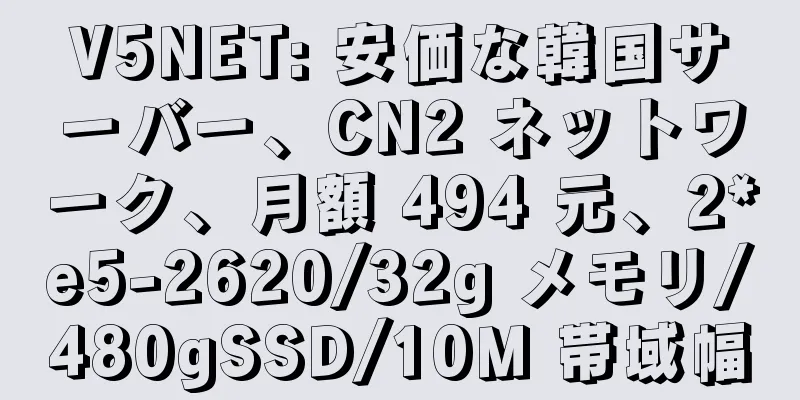 V5NET: 安価な韓国サーバー、CN2 ネットワーク、月額 494 元、2*e5-2620/32g メモリ/480gSSD/10M 帯域幅