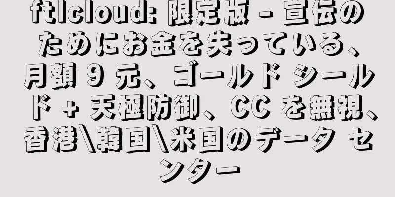 ftlcloud: 限定版 - 宣伝のためにお金を失っている、月額 9 元、ゴールド シールド + 天極防御、CC を無視、香港\韓国\米国のデータ センター