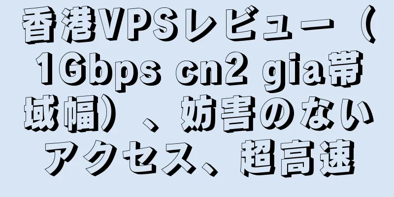 香港VPSレビュー（1Gbps cn2 gia帯域幅）、妨害のないアクセス、超高速