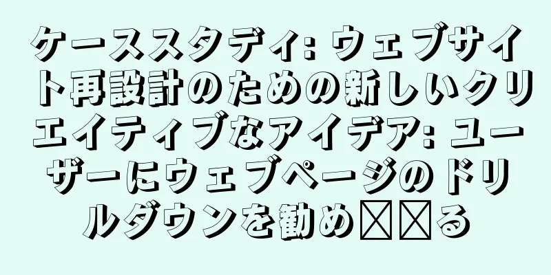 ケーススタディ: ウェブサイト再設計のための新しいクリエイティブなアイデア: ユーザーにウェブページのドリルダウンを勧め​​る