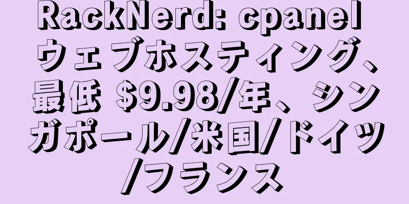 RackNerd: cpanel ウェブホスティング、最低 $9.98/年、シンガポール/米国/ドイツ/フランス