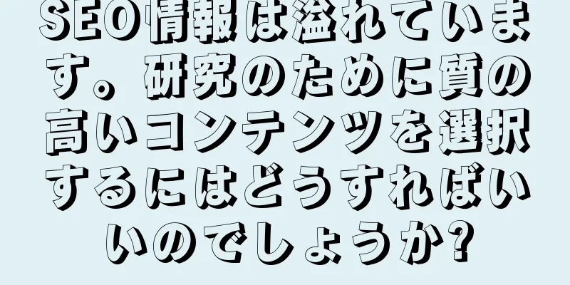 SEO情報は溢れています。研究のために質の高いコンテンツを選択するにはどうすればいいのでしょうか?