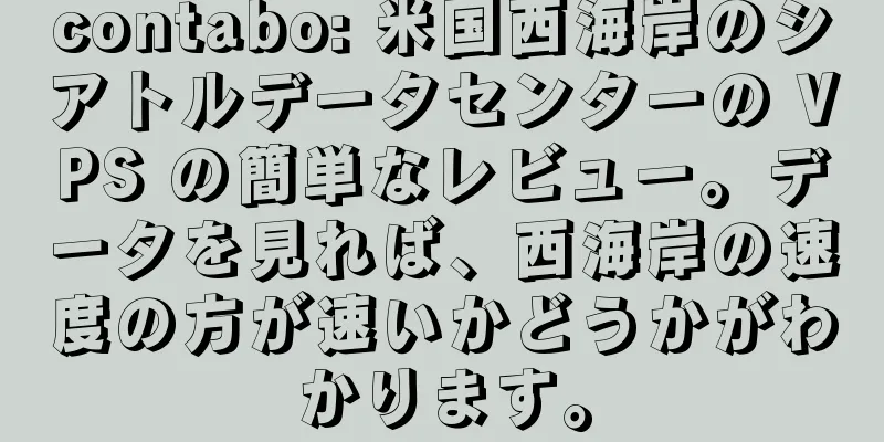 contabo: 米国西海岸のシアトルデータセンターの VPS の簡単なレビュー。データを見れば、西海岸の速度の方が速いかどうかがわかります。