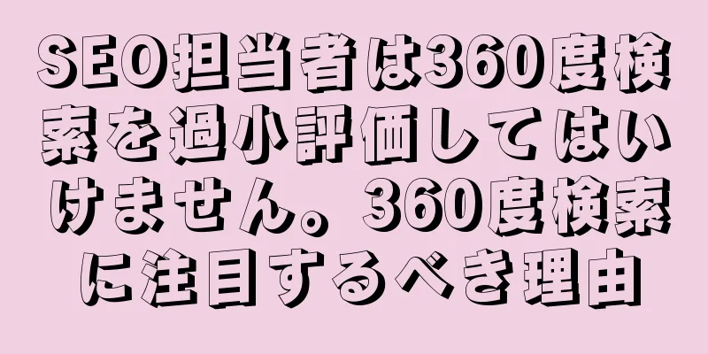 SEO担当者は360度検索を過小評価してはいけません。360度検索に注目するべき理由