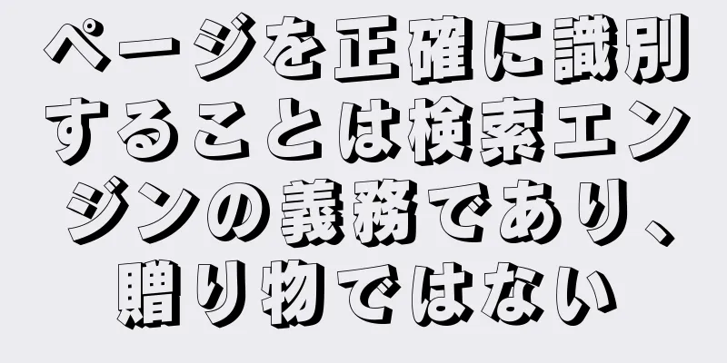 ページを正確に識別することは検索エンジンの義務であり、贈り物ではない
