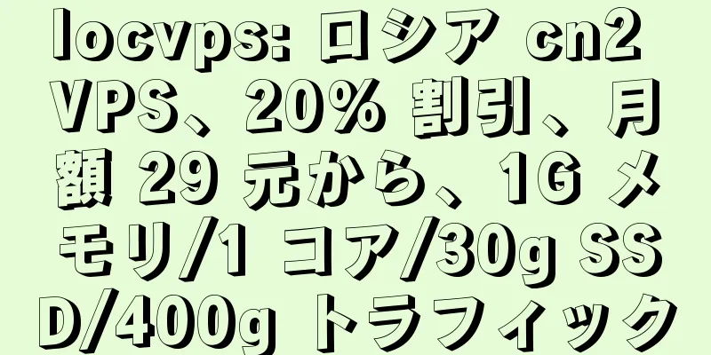 locvps: ロシア cn2 VPS、20% 割引、月額 29 元から、1G メモリ/1 コア/30g SSD/400g トラフィック