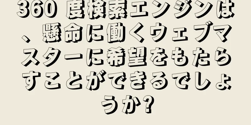 360 度検索エンジンは、懸命に働くウェブマスターに希望をもたらすことができるでしょうか?