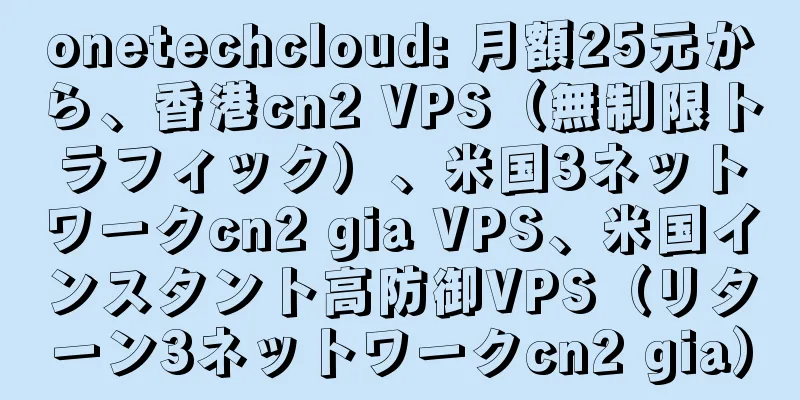 onetechcloud: 月額25元から、香港cn2 VPS（無制限トラフィック）、米国3ネットワークcn2 gia VPS、米国インスタント高防御VPS（リターン3ネットワークcn2 gia）