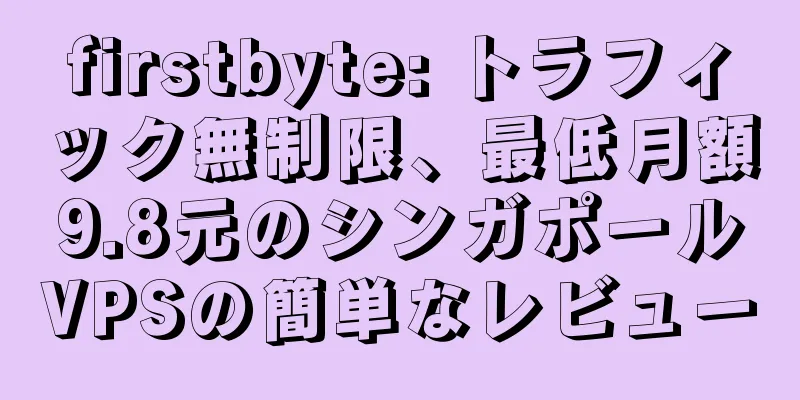 firstbyte: トラフィック無制限、最低月額9.8元のシンガポールVPSの簡単なレビュー