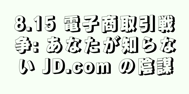 8.15 電子商取引戦争: あなたが知らない JD.com の陰謀