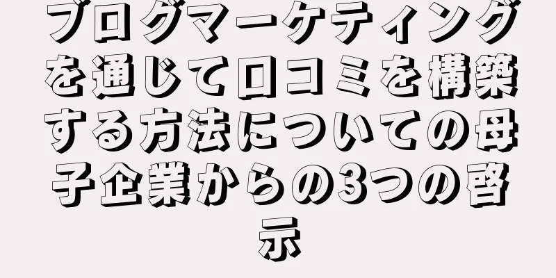 ブログマーケティングを通じて口コミを構築する方法についての母子企業からの3つの啓示