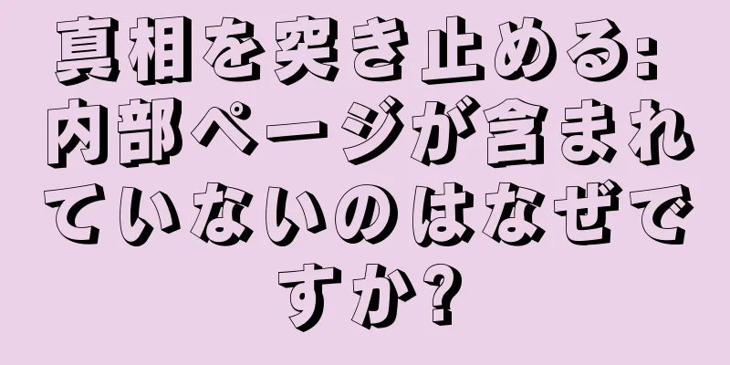 真相を突き止める: 内部ページが含まれていないのはなぜですか?