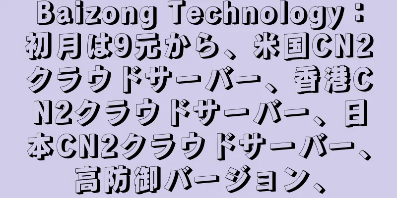Baizong Technology：初月は9元から、米国CN2クラウドサーバー、香港CN2クラウドサーバー、日本CN2クラウドサーバー、高防御バージョン、