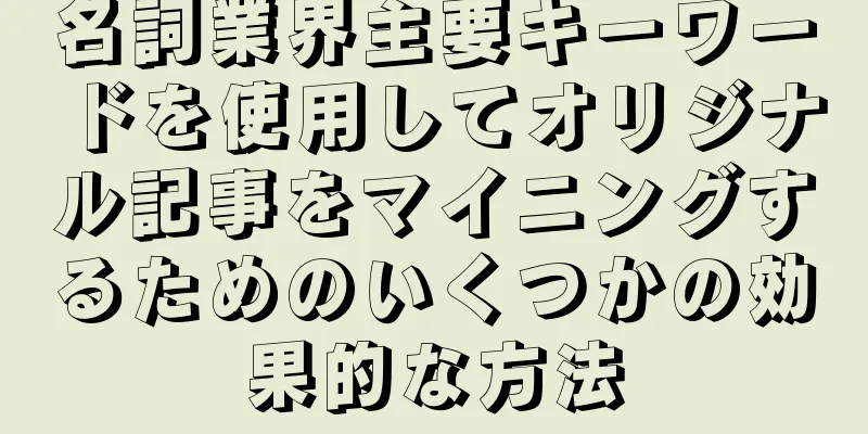 名詞業界主要キーワードを使用してオリジナル記事をマイニングするためのいくつかの効果的な方法