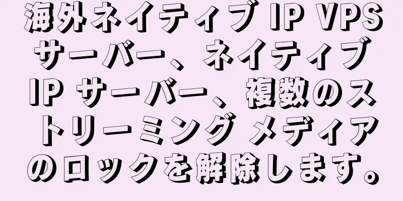 海外ネイティブ IP VPS サーバー、ネイティブ IP サーバー、複数のストリーミング メディアのロックを解除します。