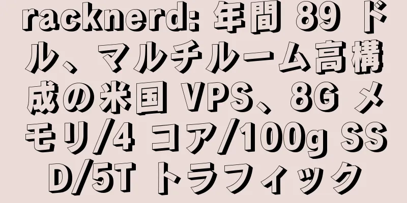 racknerd: 年間 89 ドル、マルチルーム高構成の米国 VPS、8G メモリ/4 コア/100g SSD/5T トラフィック