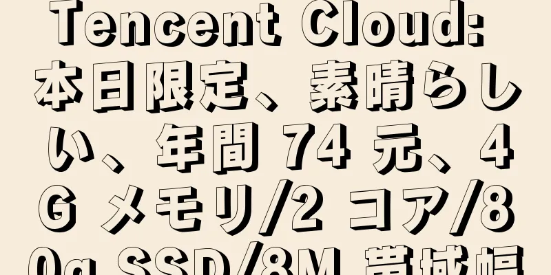 Tencent Cloud: 本日限定、素晴らしい、年間 74 元、4G メモリ/2 コア/80g SSD/8M 帯域幅