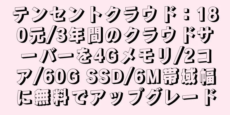 テンセントクラウド：180元/3年間のクラウドサーバーを4Gメモリ/2コア/60G SSD/6M帯域幅に無料でアップグレード